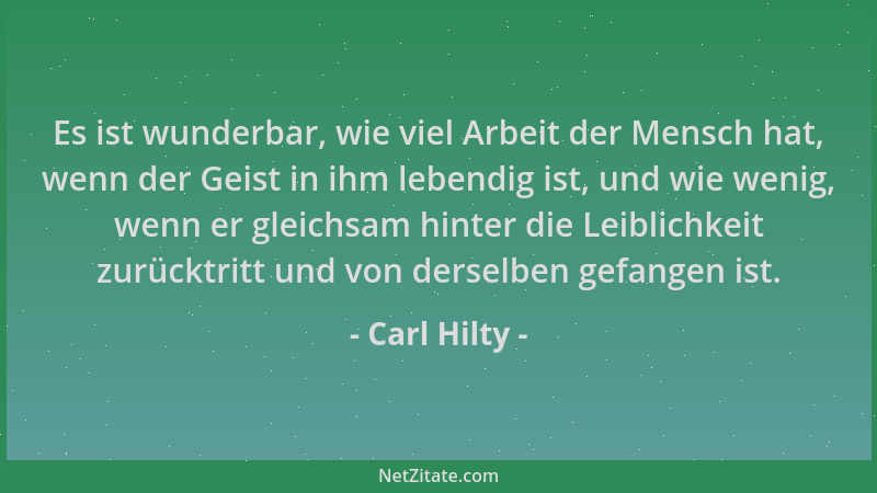 Carl Hilty - Es ist wunderbar, wie viel Arbeit der Mensch hat, wenn der Geist in ihm lebendig ist, und wie wenig, wenn er g...