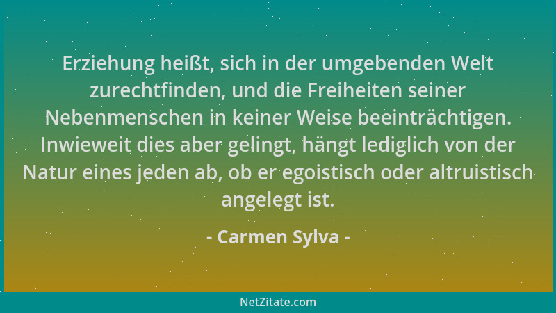 Carmen Sylva - Erziehung heißt, sich in der umgebenden Welt zurechtfinden, und die Freiheiten seiner Nebenmenschen in keine...