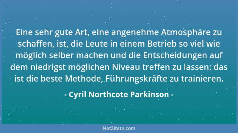 Cyril Northcote Parkinson - Eine sehr gute Art, eine angenehme Atmosphäre zu schaffen, ist, die Leute in einem Betrieb so v...