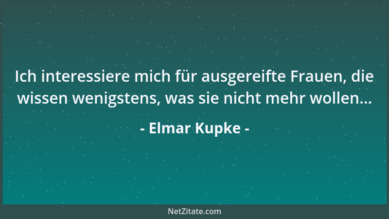 Elmar Kupke - Ich interessiere mich für ausgereifte Frauen, die wissen wenigstens, was sie nicht mehr wollen......