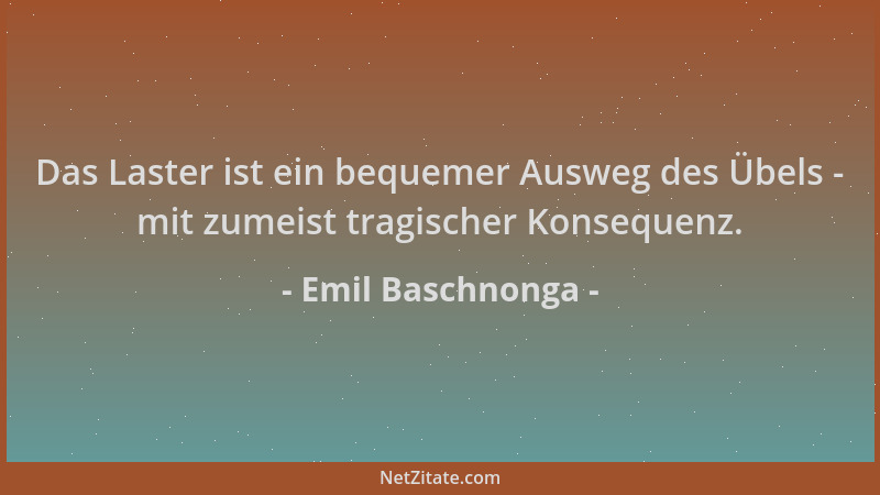 Emil Baschnonga - Das Laster ist ein bequemer Ausweg des Übels - mit zumeist tragischer Konsequenz....