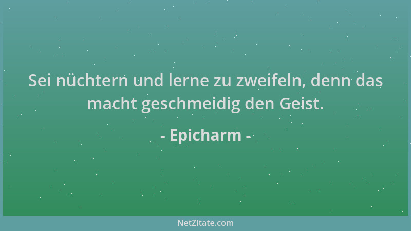 Epicharm - Sei nüchtern und lerne zu zweifeln, denn das macht geschmeidig den Geist....