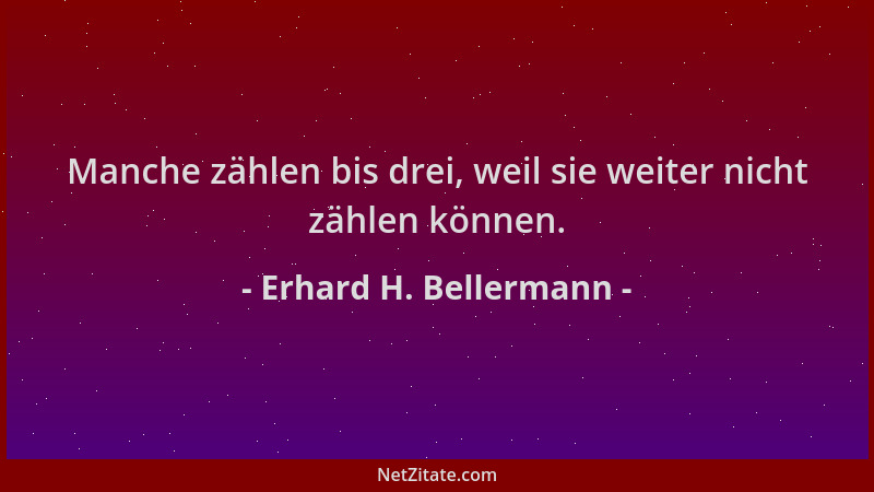 Erhard H. Bellermann - Manche zählen bis drei, weil sie weiter nicht zählen können....