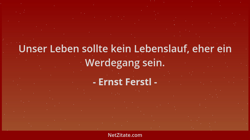 Ernst Ferstl - Unser Leben sollte kein Lebenslauf, eher ein Werdegang sein....