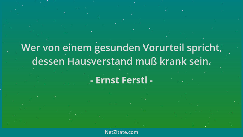 Ernst Ferstl - Wer von einem gesunden Vorurteil spricht, dessen Hausverstand muß krank sein....