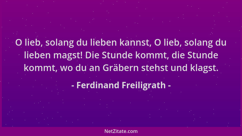 Ferdinand Freiligrath - O lieb, solang du lieben kannst, O lieb, solang du lieben magst! Die Stunde kommt, die Stunde kommt...
