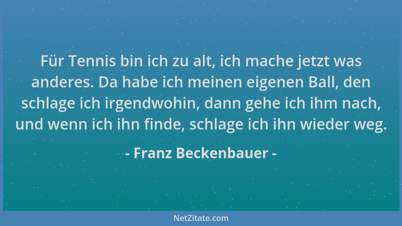 Franz Beckenbauer - Für Tennis bin ich zu alt, ich mache jetzt was anderes. Da habe ich meinen eigenen Ball, den schlage ic...