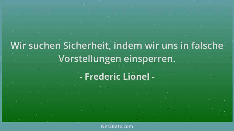 Frederic Lionel - Wir suchen Sicherheit, indem wir uns in falsche Vorstellungen einsperren....