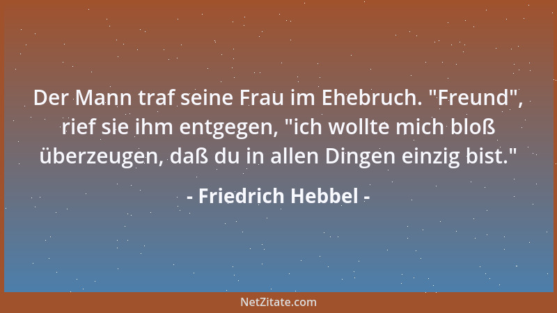 Friedrich Hebbel - Der Mann traf seine Frau im Ehebruch.  "Freund ", rief sie ihm entgegen,  "ich wollte mich bloß überzeugen,...