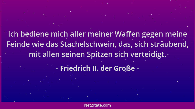 Friedrich II. der Große - Ich bediene mich aller meiner Waffen gegen meine Feinde wie das Stachelschwein, das, sich sträube...