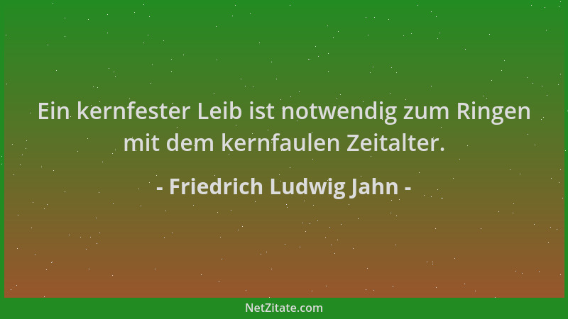 Friedrich Ludwig Jahn - Ein kernfester Leib ist notwendig zum Ringen mit dem kernfaulen Zeitalter....