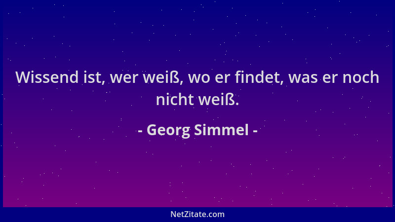 Georg Simmel - Wissend ist, wer weiß, wo er findet, was er noch nicht weiß....