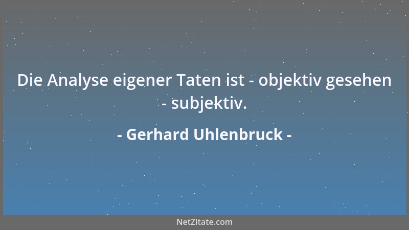 Gerhard Uhlenbruck - Die Analyse eigener Taten ist - objektiv gesehen - subjektiv....