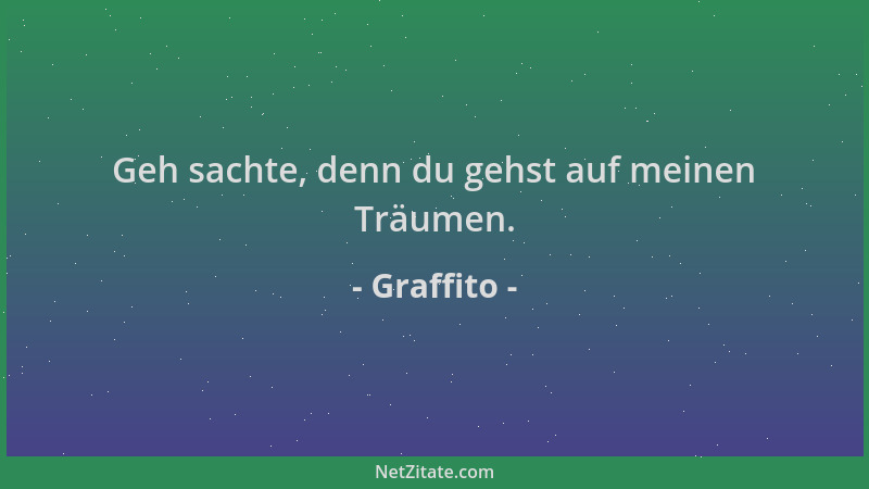 Graffito - Geh sachte, denn du gehst auf meinen Träumen....