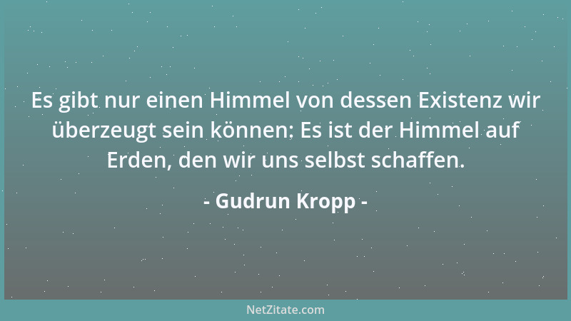 Gudrun Kropp - Es gibt nur einen Himmel von dessen Existenz wir überzeugt sein können: Es ist der Himmel auf Erden, den wir...