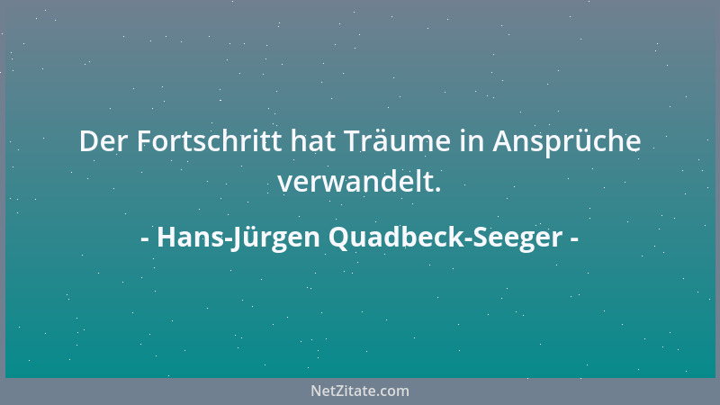 Hans-Jürgen Quadbeck-Seeger - Der Fortschritt hat Träume in Ansprüche verwandelt....