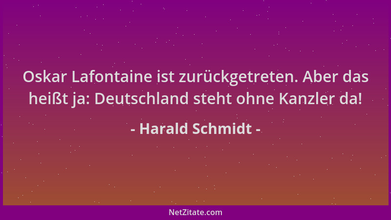 Harald Schmidt - Oskar Lafontaine ist zurückgetreten. Aber das heißt ja: Deutschland steht ohne Kanzler da!...