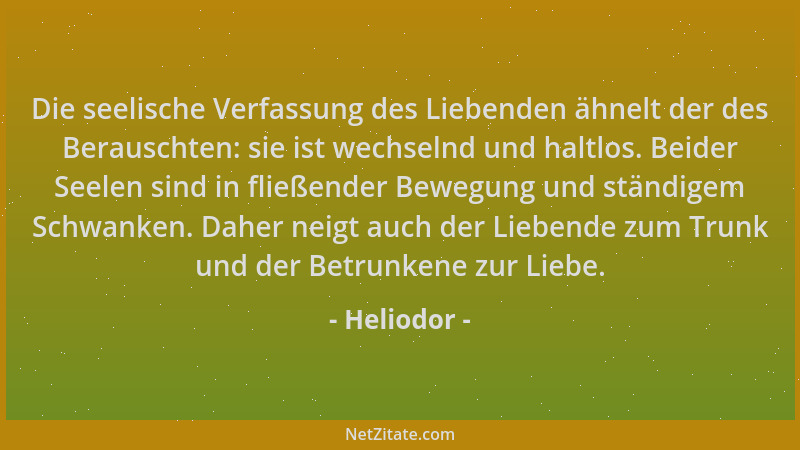 Heliodor - Die seelische Verfassung des Liebenden ähnelt der des Berauschten: sie ist wechselnd und haltlos. Beider Seelen...