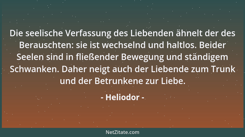Heliodor - Die seelische Verfassung des Liebenden ähnelt der des Berauschten: sie ist wechselnd und haltlos. Beider Seelen...