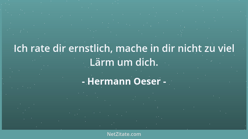 Hermann Oeser - Ich rate dir ernstlich, mache in dir nicht zu viel Lärm um dich....