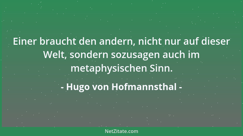 Hugo von Hofmannsthal - Einer braucht den andern, nicht nur auf dieser Welt, sondern sozusagen auch im metaphysischen Sinn....