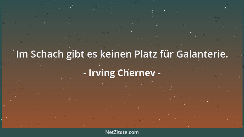 Irving Chernev - Im Schach gibt es keinen Platz für Galanterie....