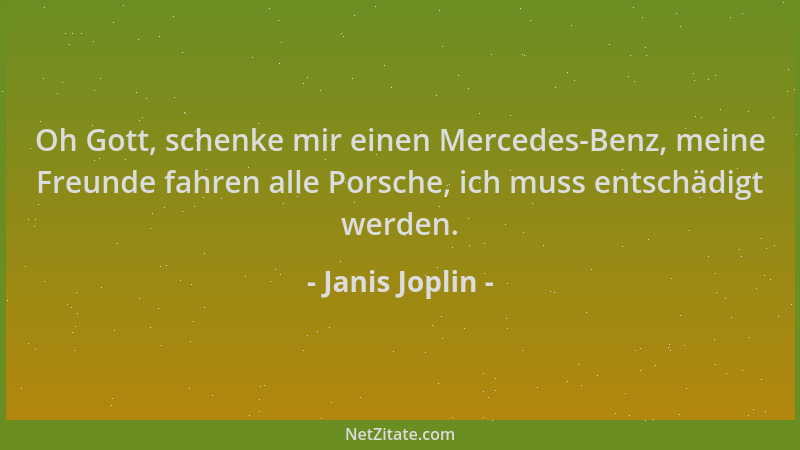 Janis Joplin - Oh Gott, schenke mir einen Mercedes-Benz, meine Freunde fahren alle Porsche, ich muss entschädigt werden....