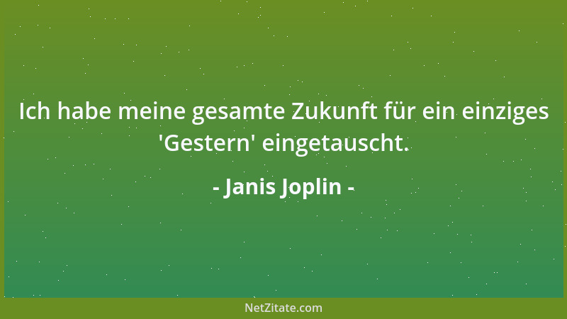 Janis Joplin - Ich habe meine gesamte Zukunft für ein einziges  'Gestern ' eingetauscht....