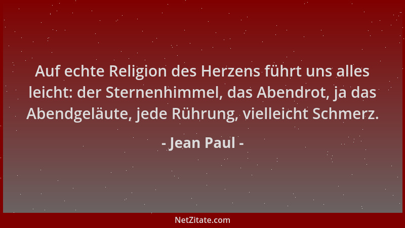 Jean Paul - Auf echte Religion des Herzens führt uns alles leicht: der Sternenhimmel, das Abendrot, ja das Abendgeläute, je...
