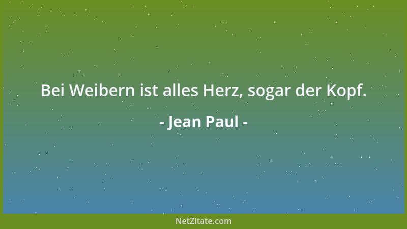 Jean Paul - Bei Weibern ist alles Herz, sogar der Kopf....