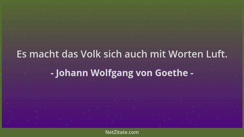 Johann Wolfgang von Goethe - Es macht das Volk sich auch mit Worten Luft....