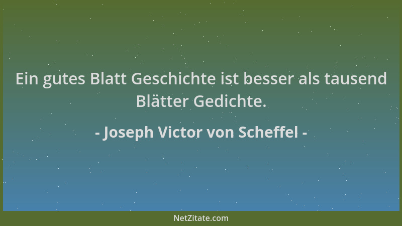 Joseph Victor von Scheffel - Ein gutes Blatt Geschichte ist besser als tausend Blätter Gedichte....