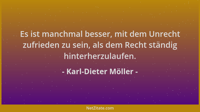 Karl-Dieter Möller - Es ist manchmal besser, mit dem Unrecht zufrieden zu sein, als dem Recht ständig hinterherzulaufen....