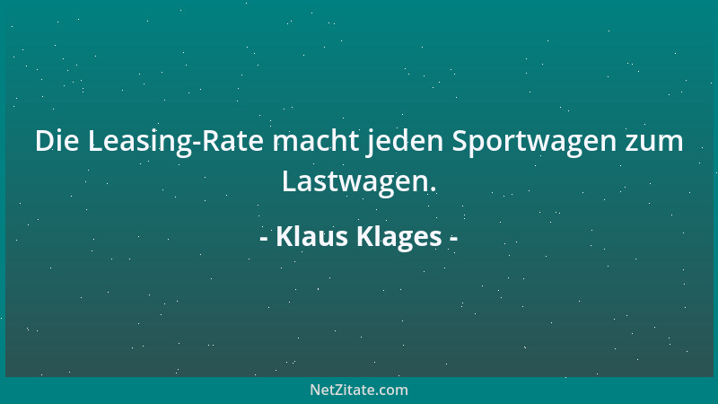 Klaus Klages - Die Leasing-Rate macht jeden Sportwagen zum Lastwagen....
