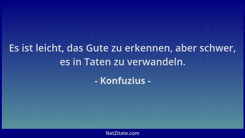 Konfuzius - Es ist leicht, das Gute zu erkennen, aber schwer, es in Taten zu verwandeln....