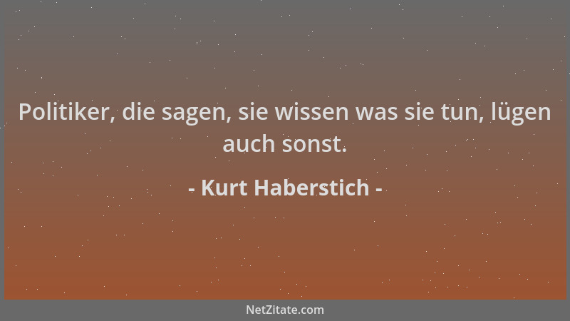 Kurt Haberstich - Politiker, die sagen, sie wissen was sie tun, lügen auch sonst....