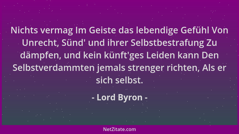 Lord Byron - Nichts vermag Im Geiste das lebendige Gefühl Von Unrecht, Sünd ' und ihrer Selbstbestrafung Zu dämpfen, und kei...