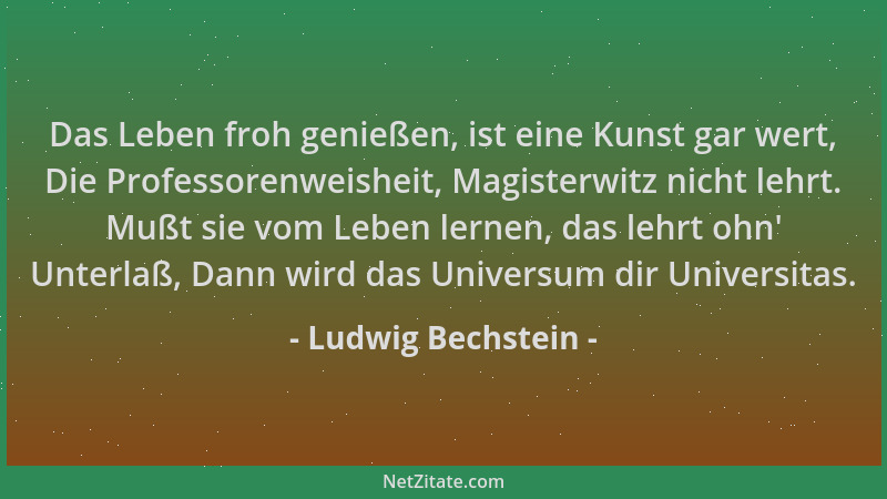 Ludwig Bechstein - Das Leben froh genießen, ist eine Kunst gar wert, Die Professorenweisheit, Magisterwitz nicht lehrt. Muß...