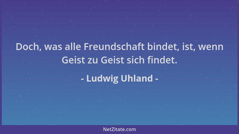 Ludwig Uhland - Doch, was alle Freundschaft bindet, ist, wenn Geist zu Geist sich findet....