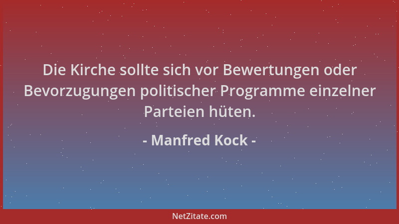 Manfred Kock - Die Kirche sollte sich vor Bewertungen oder Bevorzugungen politischer Programme einzelner Parteien hüten....