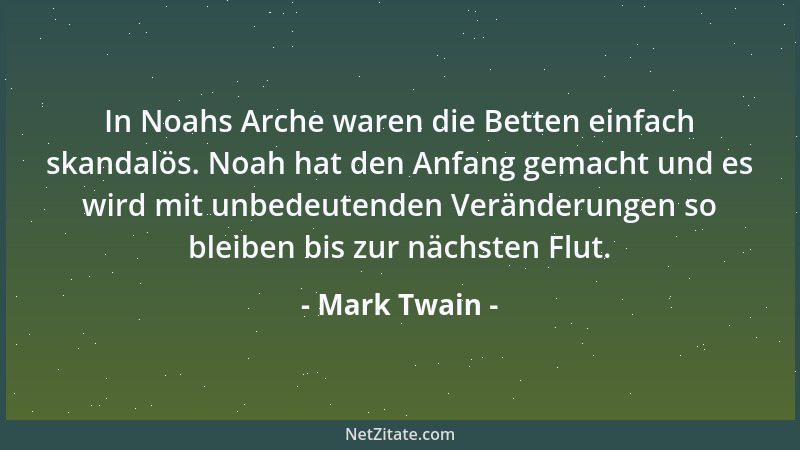 Mark Twain - In Noahs Arche waren die Betten einfach skandalös. Noah hat den Anfang gemacht und es wird mit unbedeutenden V...