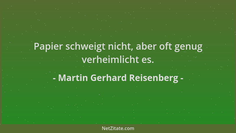 Martin Gerhard Reisenberg - Papier schweigt nicht, aber oft genug verheimlicht es....