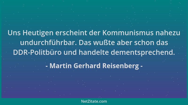 Martin Gerhard Reisenberg - Uns Heutigen erscheint der Kommunismus nahezu undurchführbar. Das wußte aber schon das DDR-Poli...
