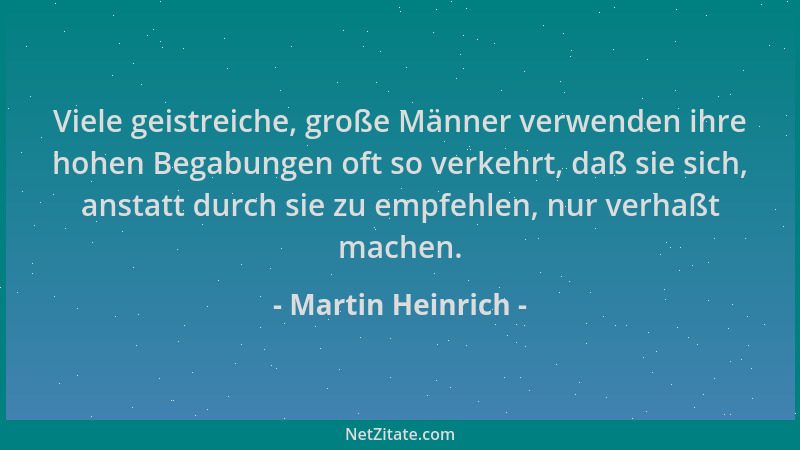 Martin Heinrich - Viele geistreiche, große Männer verwenden ihre hohen Begabungen oft so verkehrt, daß sie sich, anstatt du...