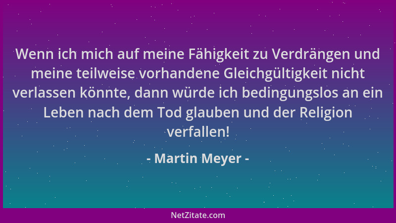 Martin Meyer - Wenn ich mich auf meine Fähigkeit zu Verdrängen und meine teilweise vorhandene Gleichgültigkeit nicht verlas...