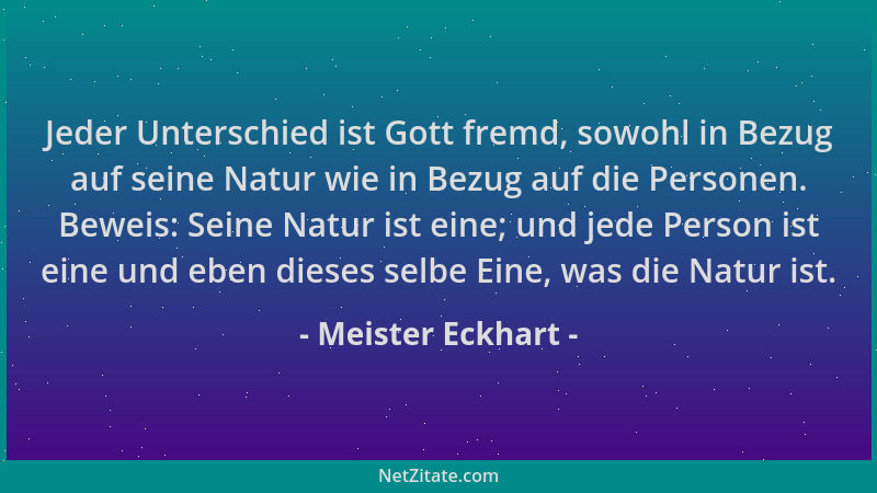 Meister Eckhart - Jeder Unterschied ist Gott fremd, sowohl in Bezug auf seine Natur wie in Bezug auf die Personen. Beweis:...