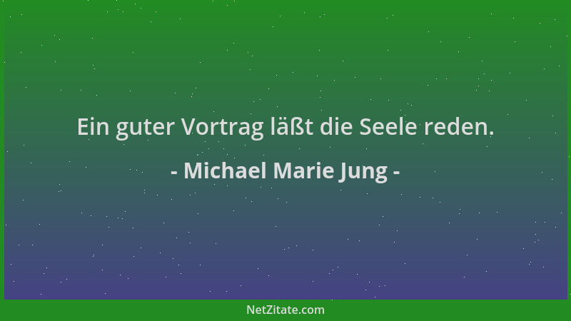 Michael Marie Jung - Ein guter Vortrag läßt die Seele reden....