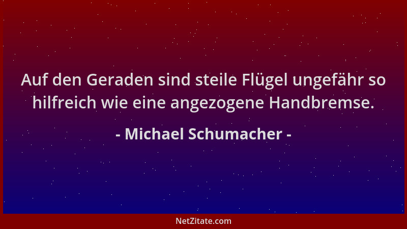 Michael Schumacher - Auf den Geraden sind steile Flügel ungefähr so hilfreich wie eine angezogene Handbremse....