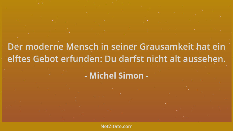 Michel Simon - Der moderne Mensch in seiner Grausamkeit hat ein elftes Gebot erfunden: Du darfst nicht alt aussehen....