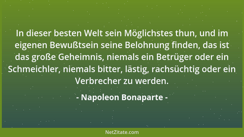Napoleon Bonaparte - In dieser besten Welt sein Möglichstes thun, und im eigenen Bewußtsein seine Belohnung finden, das ist...